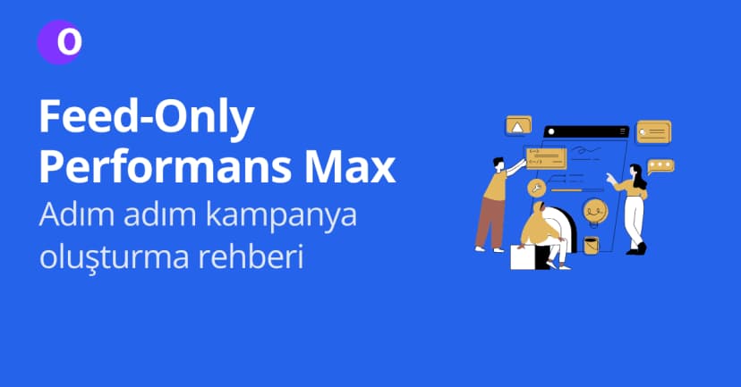 Feed-Only Performans Max Kampanyası Nedir? Adım Adım Rehber